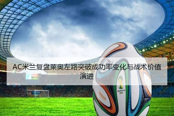 AC米兰复盘莱奥左路突破成功率变化与战术价值演进